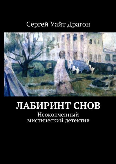 Книга Лабиринт снов. Неоконченный мистический детектив (Сергей Уайт Драгон)